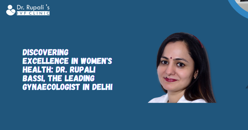 Discovering Excellence in Women's Health: Dr. Rupali Bassi, the Leading Gynaecologist in Delhi: ext_6602037 — LiveJournal